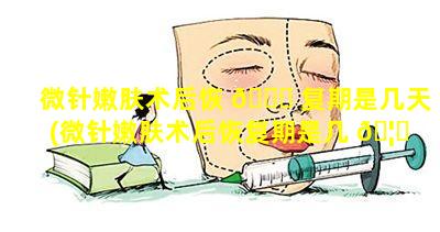 微针嫩肤术后恢 💐 复期是几天(微针嫩肤术后恢复期是几 🦈 天啊)